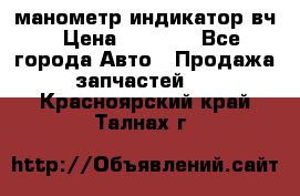 манометр индикатор вч › Цена ­ 1 000 - Все города Авто » Продажа запчастей   . Красноярский край,Талнах г.